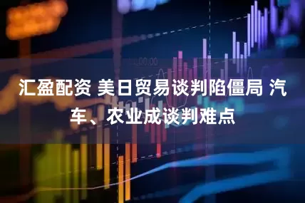 汇盈配资 美日贸易谈判陷僵局 汽车、农业成谈判难点