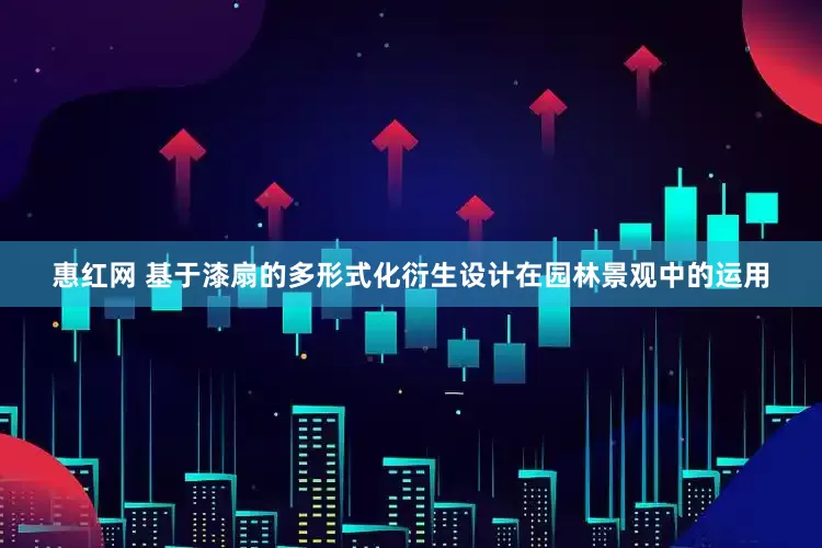 惠红网 基于漆扇的多形式化衍生设计在园林景观中的运用