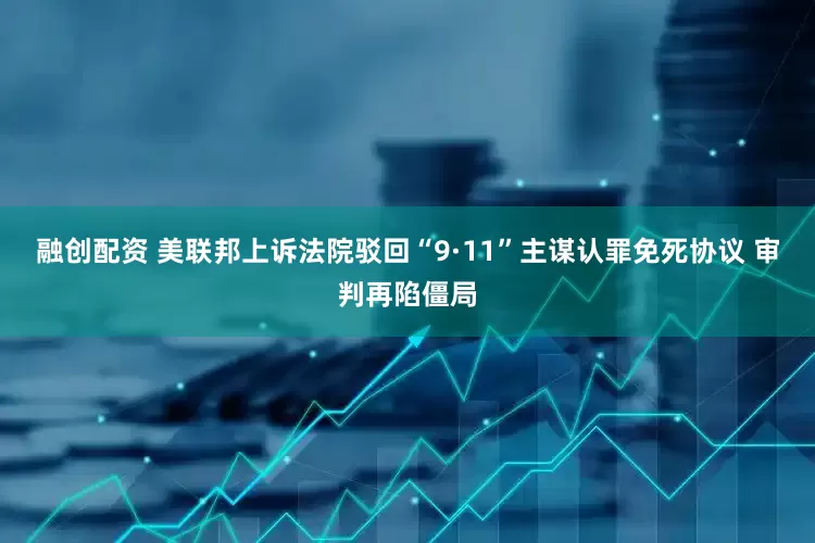 融创配资 美联邦上诉法院驳回“9·11”主谋认罪免死协议 审判再陷僵局