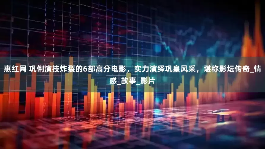 惠红网 巩俐演技炸裂的6部高分电影，实力演绎巩皇风采，堪称影坛传奇_情感_故事_影片