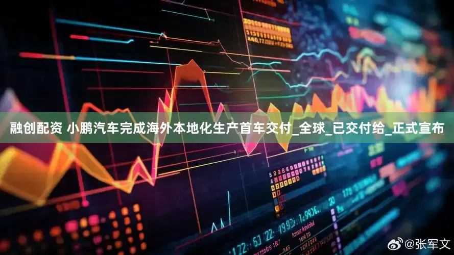 融创配资 小鹏汽车完成海外本地化生产首车交付_全球_已交付给_正式宣布