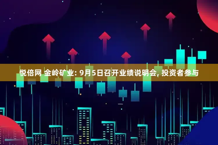 悦倍网 金岭矿业: 9月5日召开业绩说明会, 投资者参与