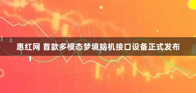惠红网 首款多模态梦境脑机接口设备正式发布