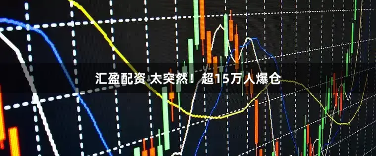 汇盈配资 太突然！超15万人爆仓