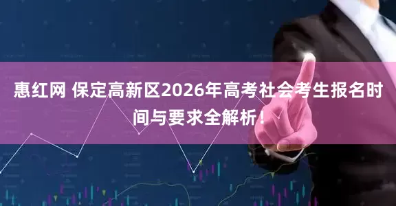 惠红网 保定高新区2026年高考社会考生报名时间与要求全解析!