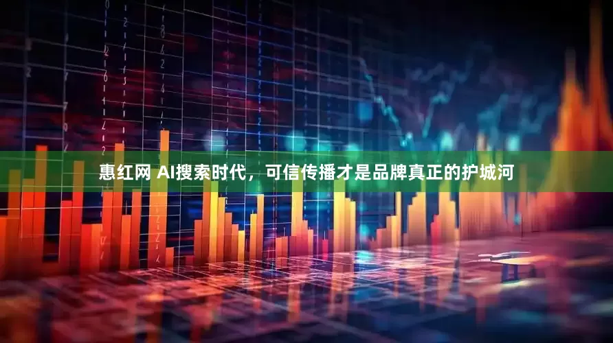 惠红网 AI搜索时代，可信传播才是品牌真正的护城河