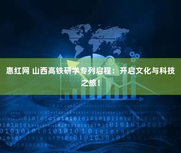 惠红网 山西高铁研学专列启程：开启文化与科技之旅！