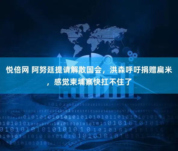 悦倍网 阿努廷提请解散国会,洪森呼吁捐赠扁米,感觉柬埔寨快扛不住了