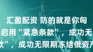 汇盈配资 防的就是你匈牙利！欧盟启用“紧急条款”，成功无限期冻结俄资产