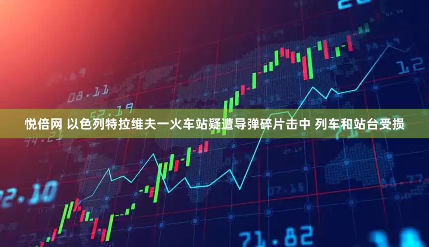 悦倍网 以色列特拉维夫一火车站疑遭导弹碎片击中 列车和站台受损