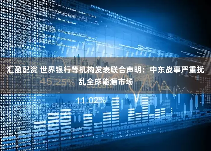 汇盈配资 世界银行等机构发表联合声明:中东战事严重扰乱全球能源市场